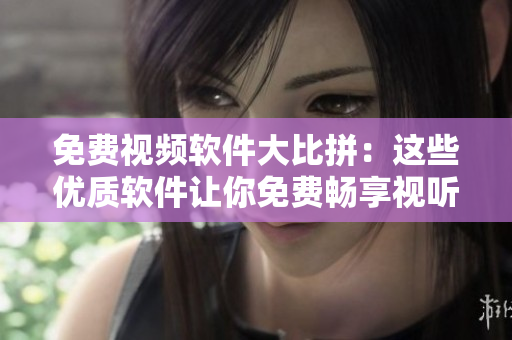 免费视频软件大比拼：这些优质软件让你免费畅享视听乐趣
