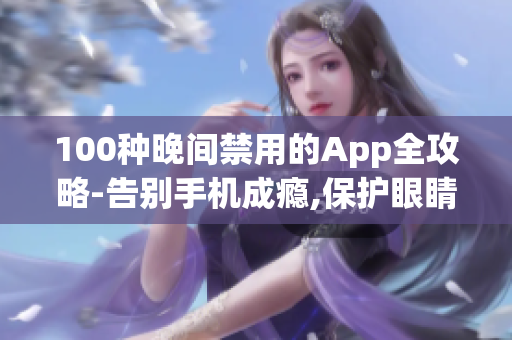 100种晚间禁用的App全攻略-告别手机成瘾,保护眼睛健康