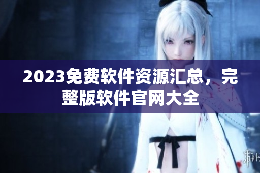 2023免费软件资源汇总，完整版软件官网大全