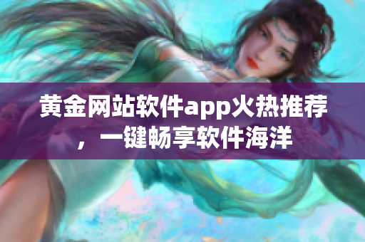 黄金网站软件app火热推荐，一键畅享软件海洋