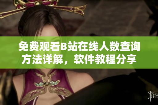 免费观看B站在线人数查询方法详解，软件教程分享
