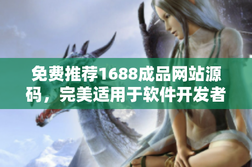 免费推荐1688成品网站源码，完美适用于软件开发者。