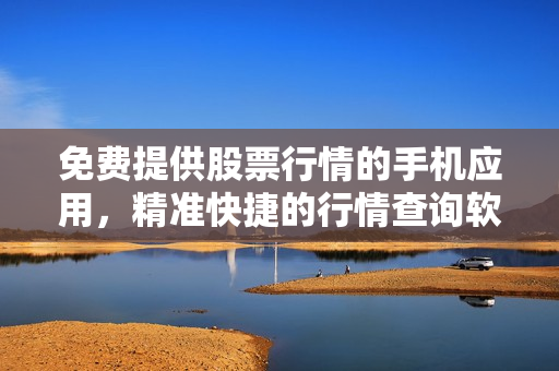 免费提供股票行情的手机应用，精准快捷的行情查询软件