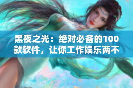 黑夜之光：绝对必备的100款软件，让你工作娱乐两不误