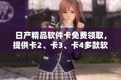 日产精品软件卡免费领取，提供卡2、卡3、卡4多款软件选择