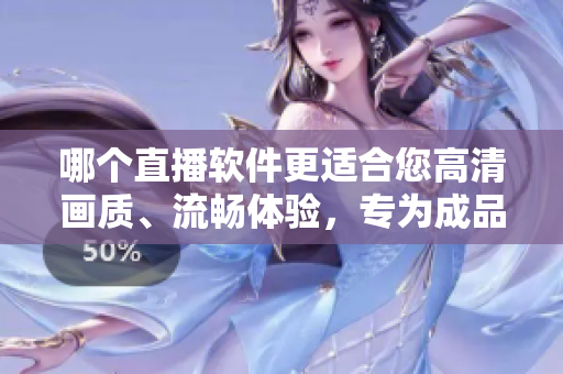 哪个直播软件更适合您高清画质、流畅体验，专为成品视频打造的推荐！