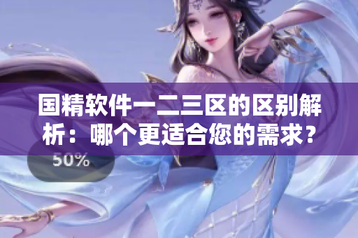 国精软件一二三区的区别解析：哪个更适合您的需求？