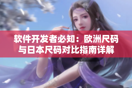软件开发者必知：欧洲尺码与日本尺码对比指南详解