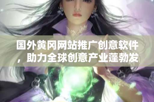 国外黄冈网站推广创意软件，助力全球创意产业蓬勃发展