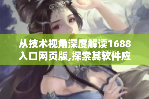 从技术视角深度解读1688入口网页版,探索其软件应用与优势