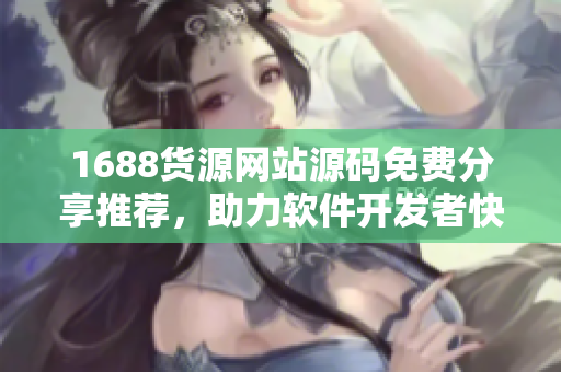 1688货源网站源码免费分享推荐，助力软件开发者快速搭建成品网站