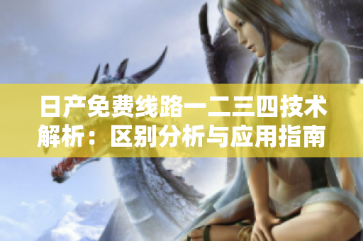 日产免费线路一二三四技术解析：区别分析与应用指南