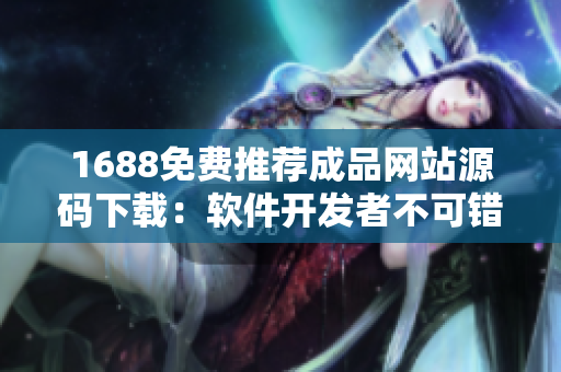 1688免费推荐成品网站源码下载：软件开发者不可错过