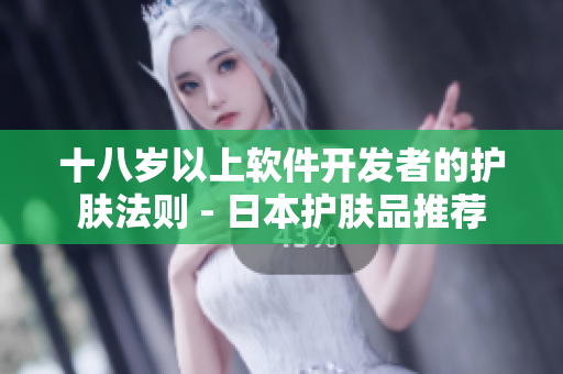 十八岁以上软件开发者的护肤法则 - 日本护肤品推荐