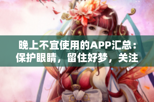 晚上不宜使用的APP汇总：保护眼睛，留住好梦，关注软件健康