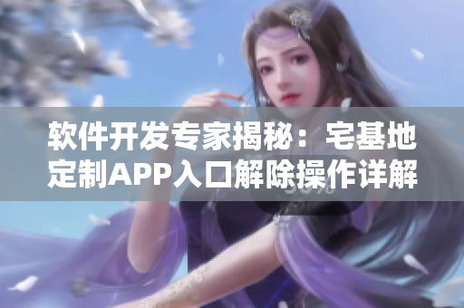 软件开发专家揭秘：宅基地定制APP入口解除操作详解