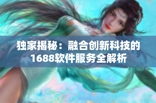 独家揭秘：融合创新科技的1688软件服务全解析