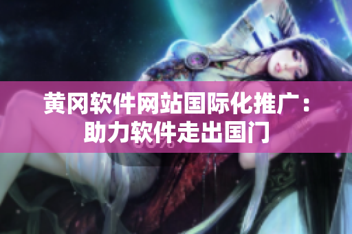 黄冈软件网站国际化推广：助力软件走出国门