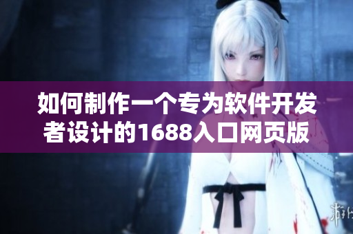 如何制作一个专为软件开发者设计的1688入口网页版？