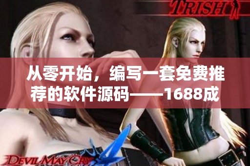 从零开始，编写一套免费推荐的软件源码——1688成品网站源码免费分享