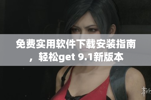 免费实用软件下载安装指南，轻松get 9.1新版本
