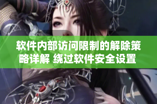 软件内部访问限制的解除策略详解 绕过软件安全设置 秘密入口专属宅基地
