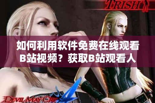 如何利用软件免费在线观看B站视频？获取B站观看人数技巧分享!