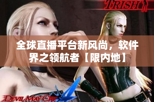 全球直播平台新风尚，软件界之领航者【限内地】