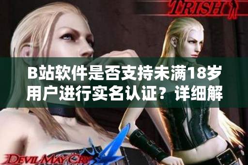 B站软件是否支持未满18岁用户进行实名认证？详细解读并操作步骤分享