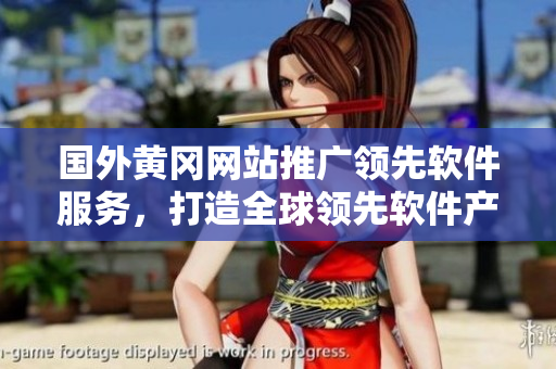 国外黄冈网站推广领先软件服务，打造全球领先软件产品