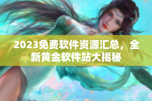 2023免费软件资源汇总，全新黄金软件站大揭秘