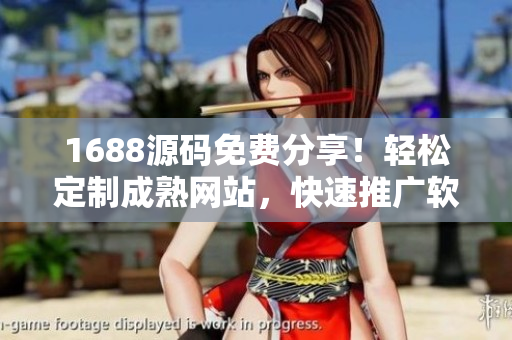 1688源码免费分享！轻松定制成熟网站，快速推广软件功能