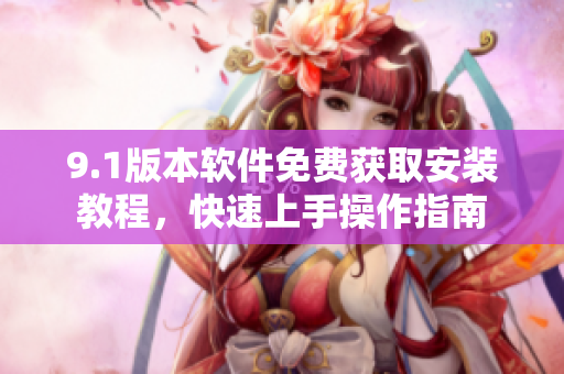 9.1版本软件免费获取安装教程，快速上手操作指南