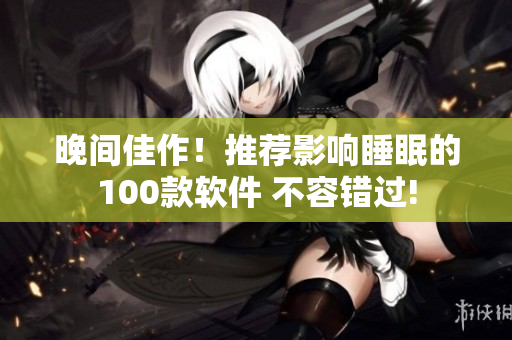 晚间佳作！推荐影响睡眠的100款软件 不容错过!