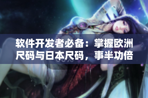 软件开发者必备：掌握欧洲尺码与日本尺码，事半功倍