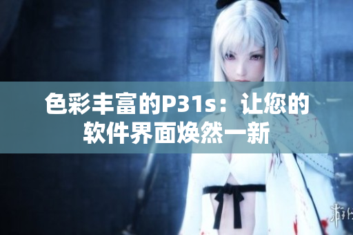 色彩丰富的P31s：让您的软件界面焕然一新