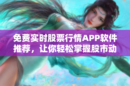 免费实时股票行情APP软件推荐，让你轻松掌握股市动态
