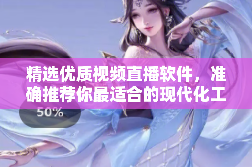 精选优质视频直播软件，准确推荐你最适合的现代化工具