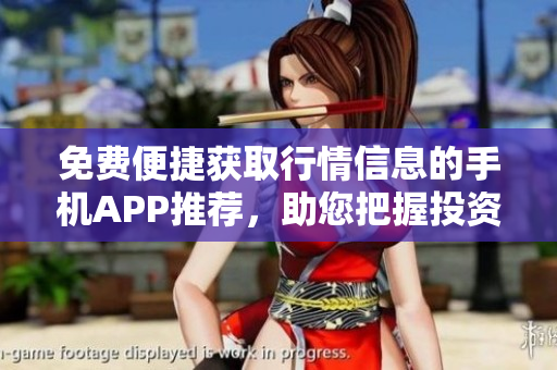 免费便捷获取行情信息的手机APP推荐，助您把握投资风向