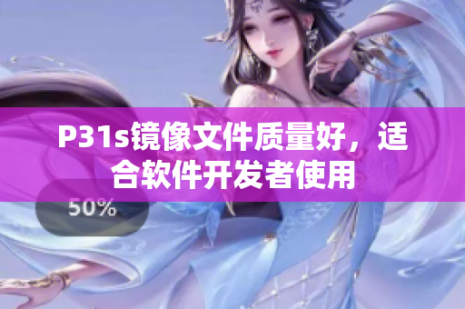 P31s镜像文件质量好，适合软件开发者使用