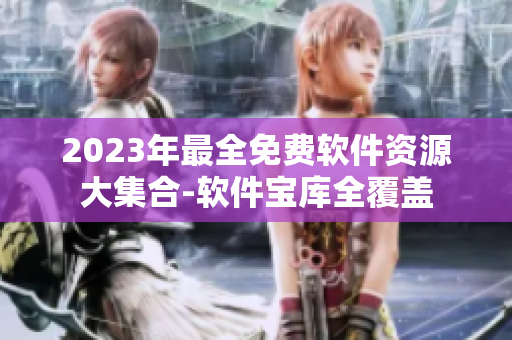 2023年最全免费软件资源大集合-软件宝库全覆盖