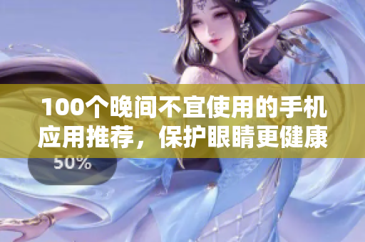 100个晚间不宜使用的手机应用推荐，保护眼睛更健康