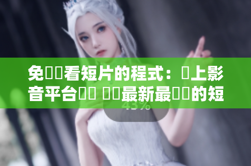 免費觀看短片的程式：線上影音平台軟體 發現最新最熱門的短片