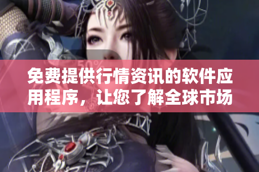 免费提供行情资讯的软件应用程序，让您了解全球市场信息