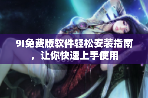 9I免费版软件轻松安装指南，让你快速上手使用