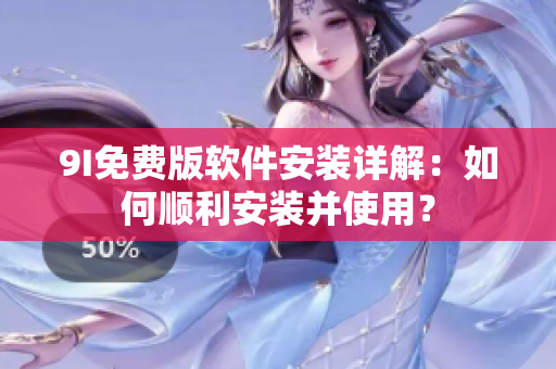 9I免费版软件安装详解：如何顺利安装并使用？