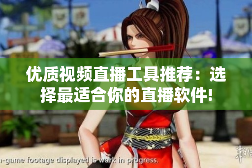 优质视频直播工具推荐：选择最适合你的直播软件!