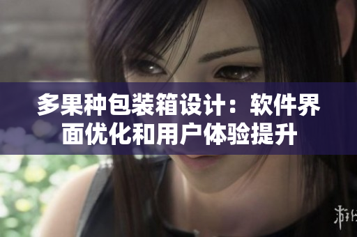 多果种包装箱设计：软件界面优化和用户体验提升