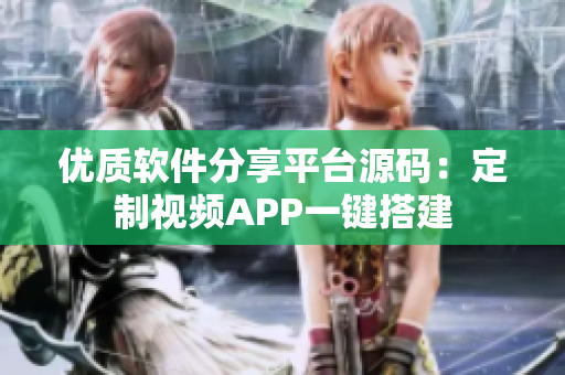 优质软件分享平台源码：定制视频APP一键搭建