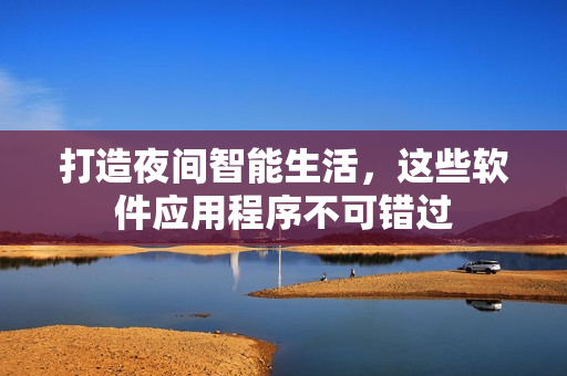 打造夜间智能生活，这些软件应用程序不可错过